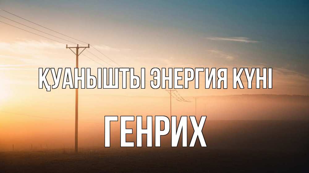 Күн сайын ашық хат с именем, Генрих Қуанышты энергия күні дымка столбы провода Онлайн тегін жүктеп алу тілектері бар керемет карта 