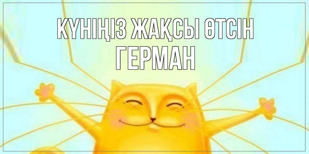 Күн сайын ашық хат с именем, Герман Күніңіз жақсы өтсін обнимашки Онлайн тегін жүктеп алу тілектері бар керемет карта 