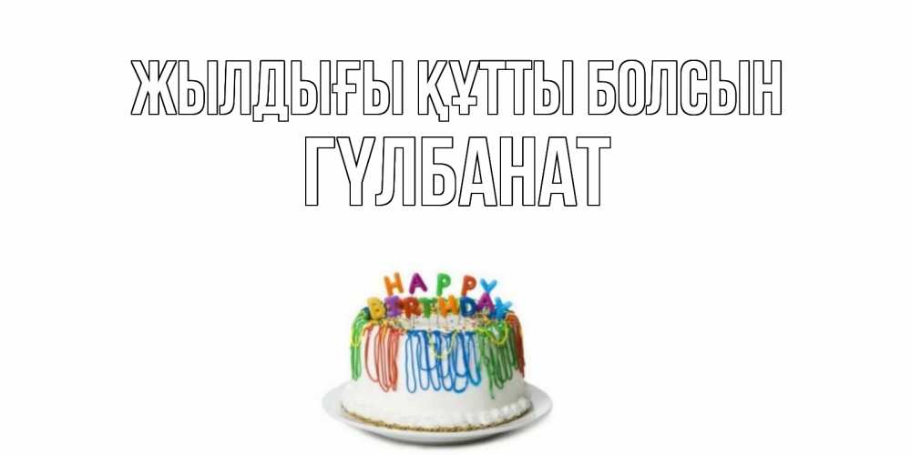 Күн сайын ашық хат с именем, ГҮЛБАНАТ Жылдығы құтты болсын Тортик Онлайн тегін жүктеп алу тілектері бар керемет карта 
