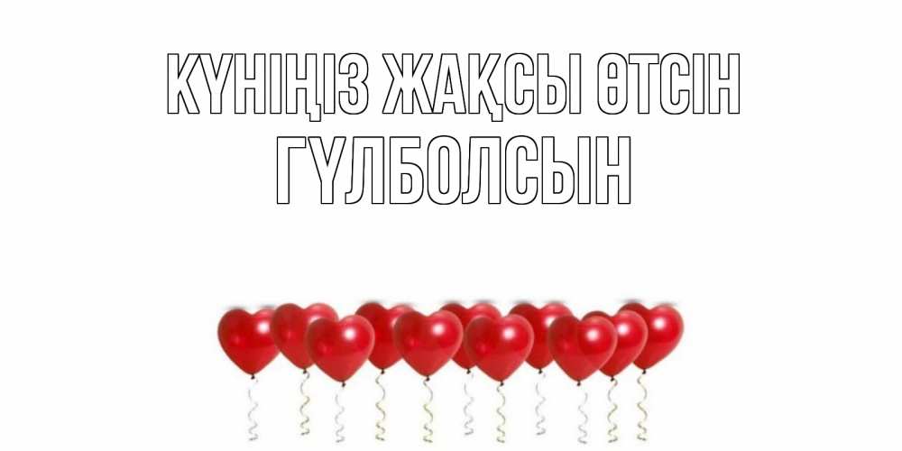 Күн сайын ашық хат с именем, ГҮЛБОЛСЫН Күніңіз жақсы өтсін пожелание прекрасного дня Онлайн тегін жүктеп алу тілектері бар керемет карта 