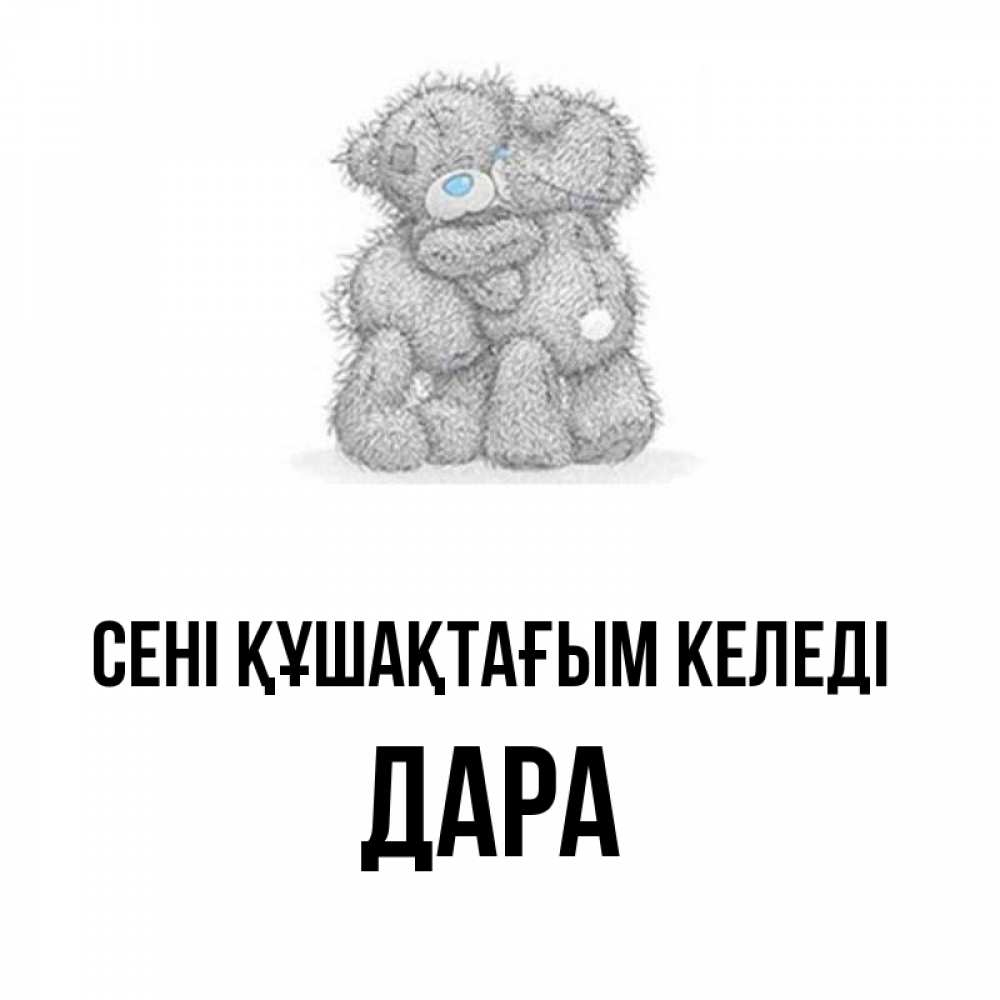 Күн сайын ашық хат с именем, Дара сені құшақтағым келеді два теддика Онлайн тегін жүктеп алу тілектері бар керемет карта 
