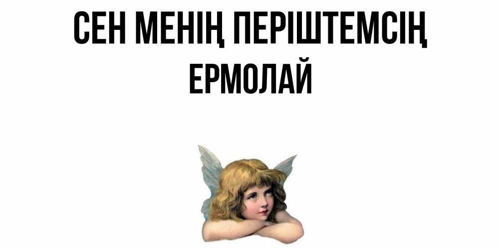 Күн сайын ашық хат с именем, Ермолай Сен менің періштемсің ангел Онлайн тегін жүктеп алу тілектері бар керемет карта 