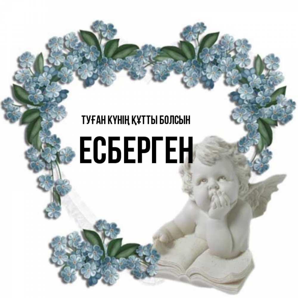 Күн сайын ашық хат с именем, Есберген Туған күнің құтты болсын голубые цветы и мраморный ангел Онлайн тегін жүктеп алу тілектері бар керемет карта 