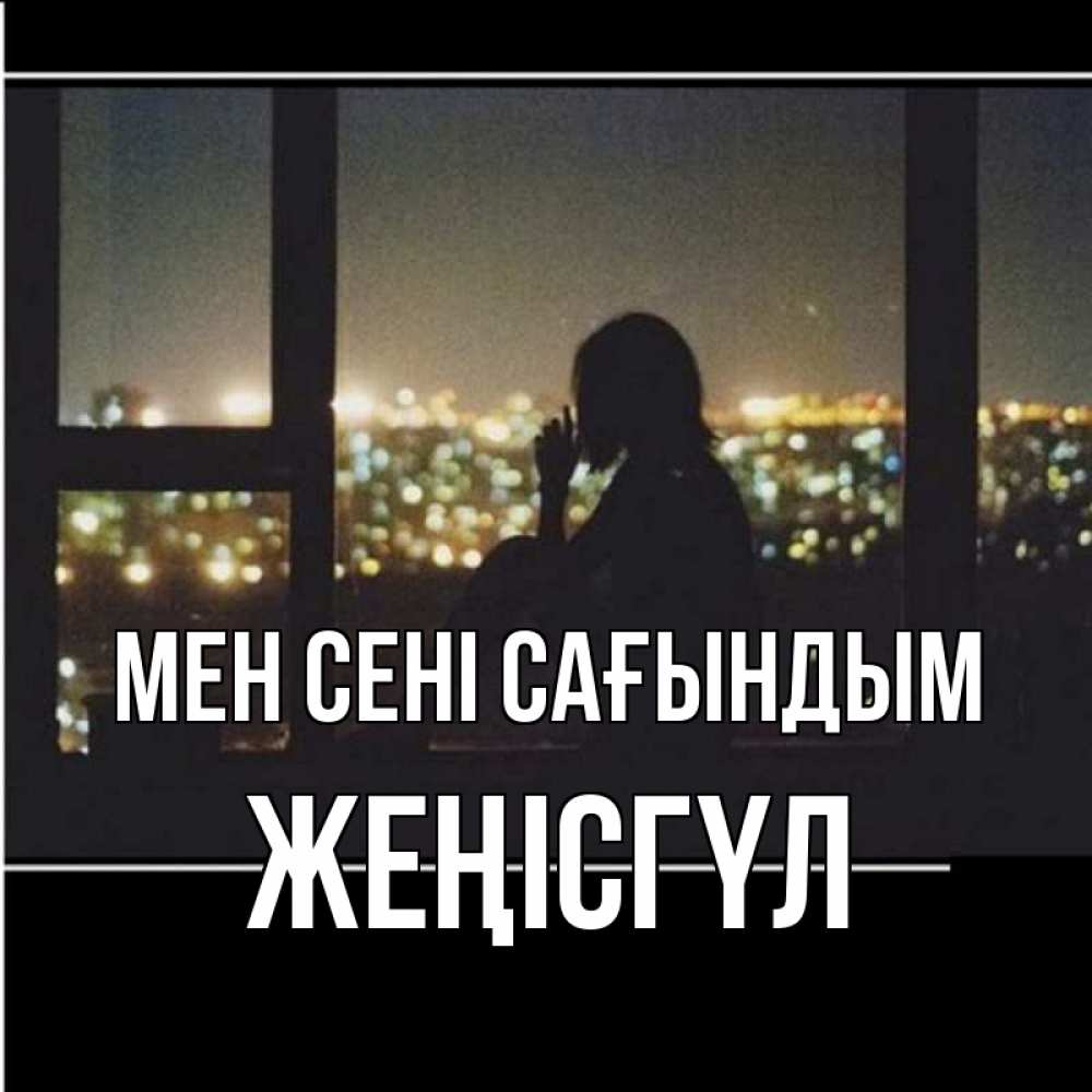 Күн сайын ашық хат с именем, ЖЕҢІСГҮЛ Мен сені сағындым у окна Онлайн тегін жүктеп алу тілектері бар керемет карта 