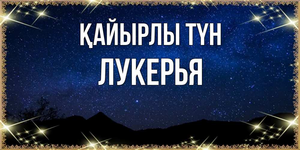 Күн сайын ашық хат с именем, Лукерья Қайырлы түн млечный путь Онлайн тегін жүктеп алу тілектері бар керемет карта 