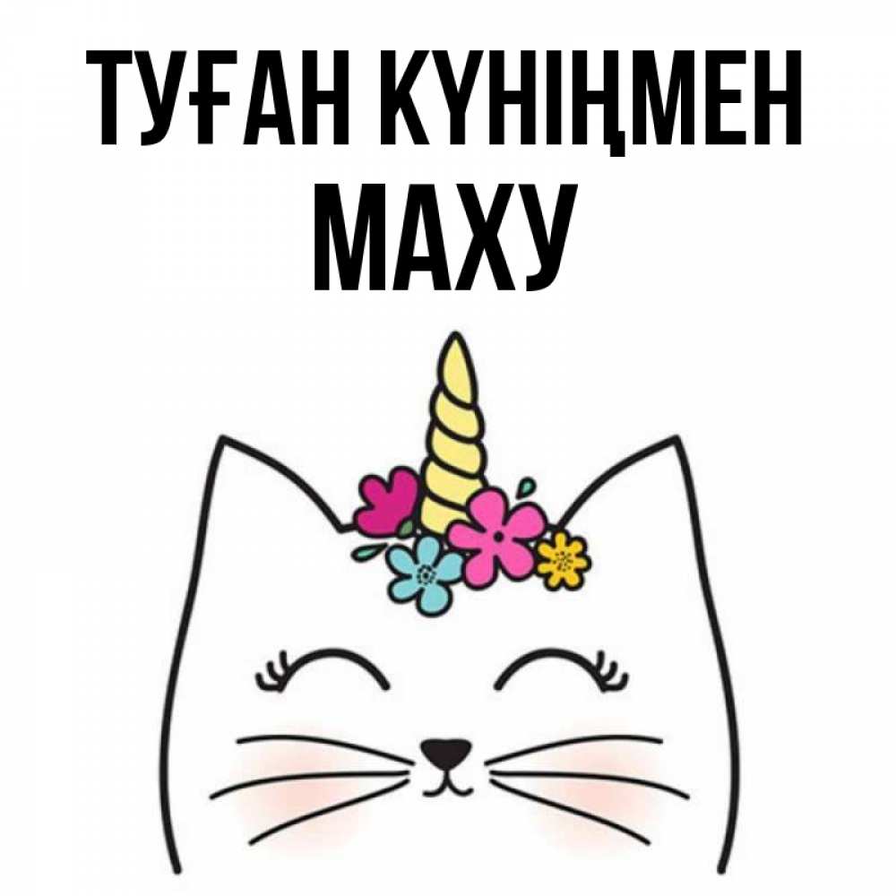 Күн сайын ашық хат с именем, МАХУ Туған күніңмен милый кот с одним рожком Онлайн тегін жүктеп алу тілектері бар керемет карта 