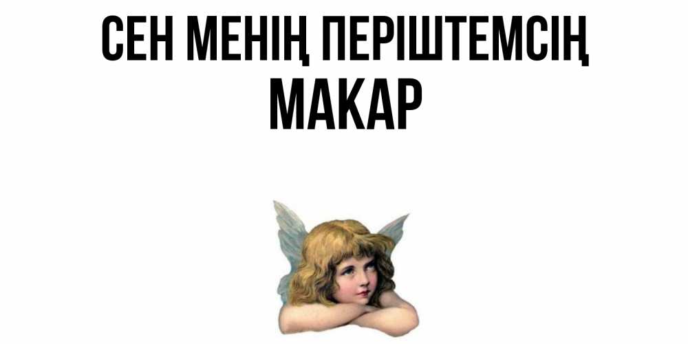 Күн сайын ашық хат с именем, Макар Сен менің періштемсің ангел Онлайн тегін жүктеп алу тілектері бар керемет карта 