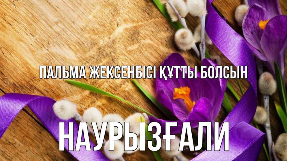 Күн сайын ашық хат с именем, Наурызғали Пальма жексенбісі құтты болсын верба, стол, цветы Онлайн тегін жүктеп алу тілектері бар керемет карта 