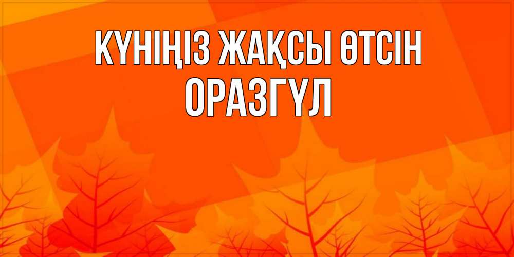 Күн сайын ашық хат с именем, ОРАЗГҮЛ Күніңіз жақсы өтсін осеннее настроение Онлайн тегін жүктеп алу тілектері бар керемет карта 
