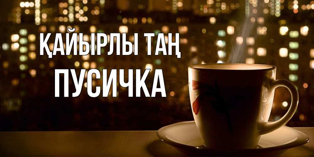 Күн сайын ашық хат с именем, Пусичка Қайырлы таң утрешнее настроение Онлайн тегін жүктеп алу тілектері бар керемет карта 