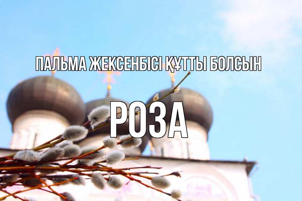 Күн сайын ашық хат с именем, РОЗА Пальма жексенбісі құтты болсын верба Онлайн тегін жүктеп алу тілектері бар керемет карта 