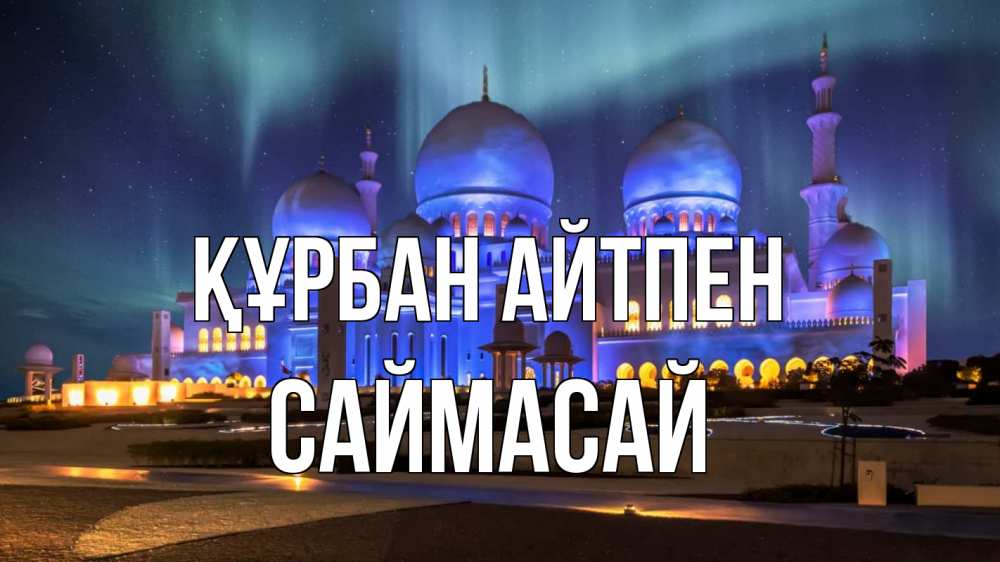 Күн сайын ашық хат с именем, САЙМАСАЙ Құрбан айтпен мечеть Онлайн тегін жүктеп алу тілектері бар керемет карта 