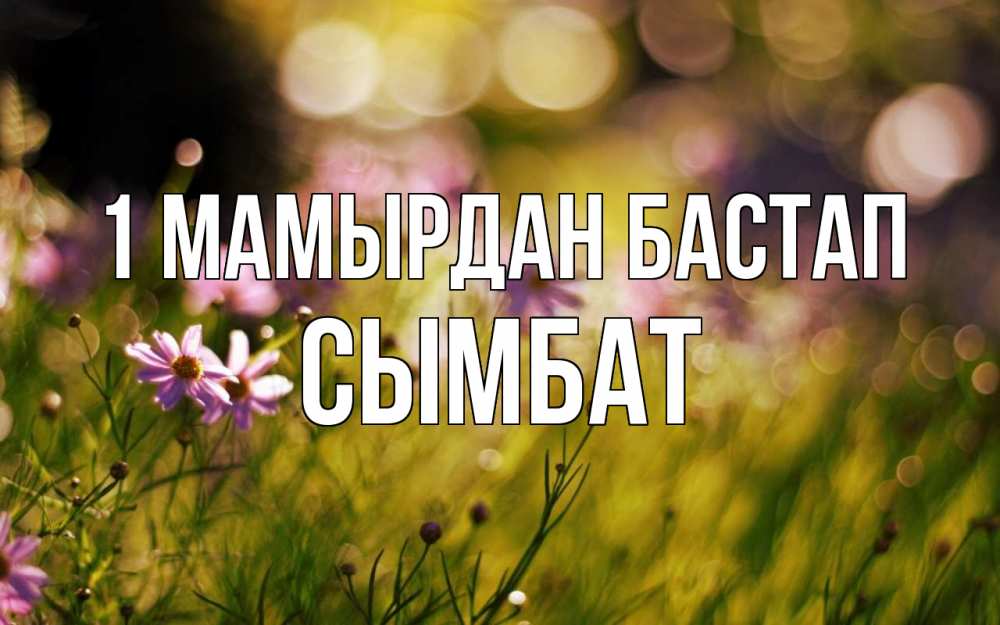 Күн сайын ашық хат с именем, СЫМБАТ 1 мамырдан бастап С 1 мая Онлайн тегін жүктеп алу тілектері бар керемет карта 
