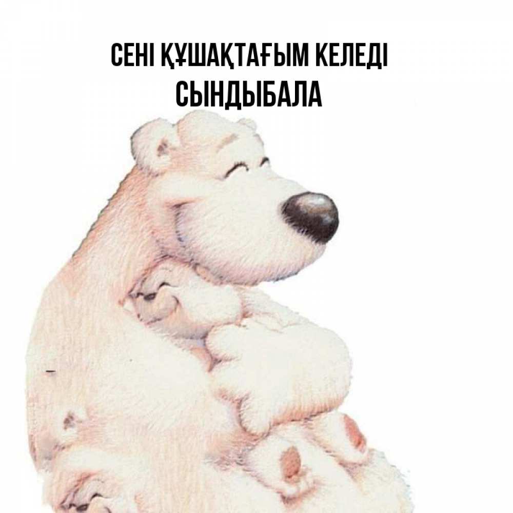 Күн сайын ашық хат с именем, СЫНДЫБАЛА сені құшақтағым келеді мама белый медведь Онлайн тегін жүктеп алу тілектері бар керемет карта 
