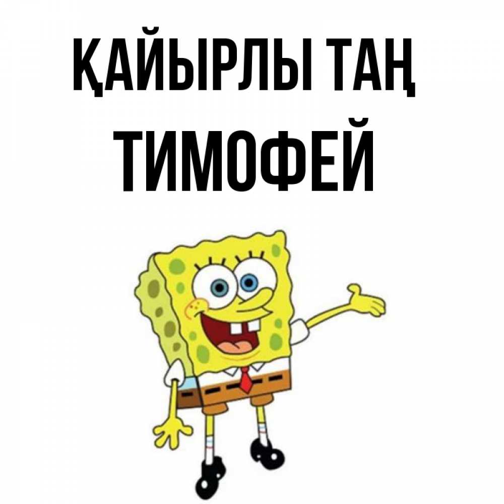Күн сайын ашық хат с именем, Тимофей Қайырлы таң губка боб улыбается Онлайн тегін жүктеп алу тілектері бар керемет карта 