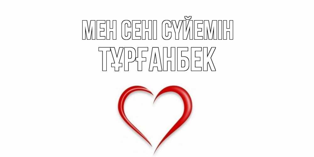 Күн сайын ашық хат с именем, ТҰРҒАНБЕК Мен сені сүйемін сердце Онлайн тегін жүктеп алу тілектері бар керемет карта 