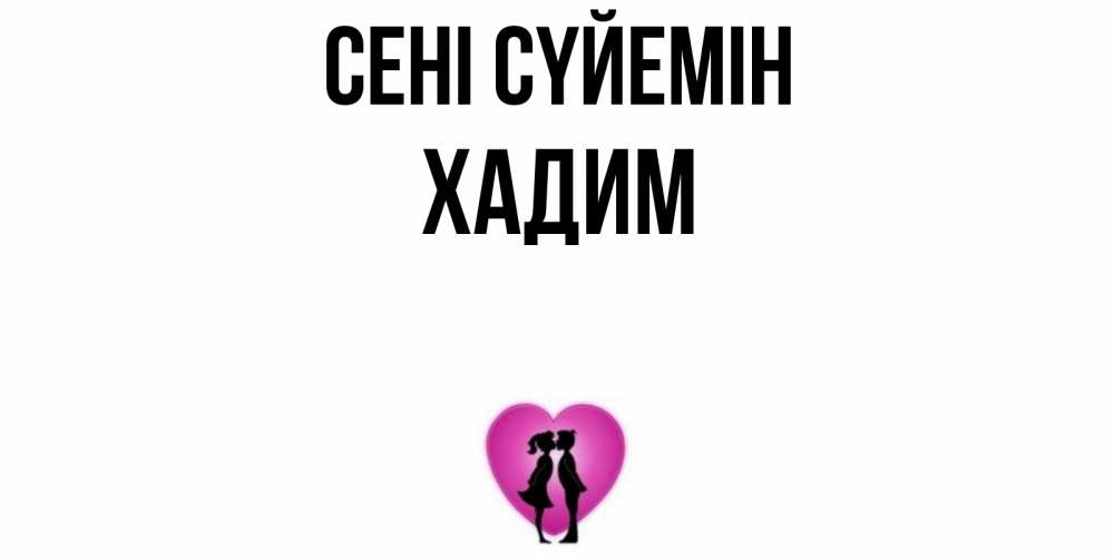 Күн сайын ашық хат с именем, ХАДИМ Сені сүйемін поцелуй Онлайн тегін жүктеп алу тілектері бар керемет карта 