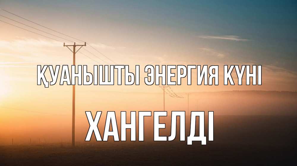 Күн сайын ашық хат с именем, ХАНГЕЛДІ Қуанышты энергия күні дымка столбы провода Онлайн тегін жүктеп алу тілектері бар керемет карта 