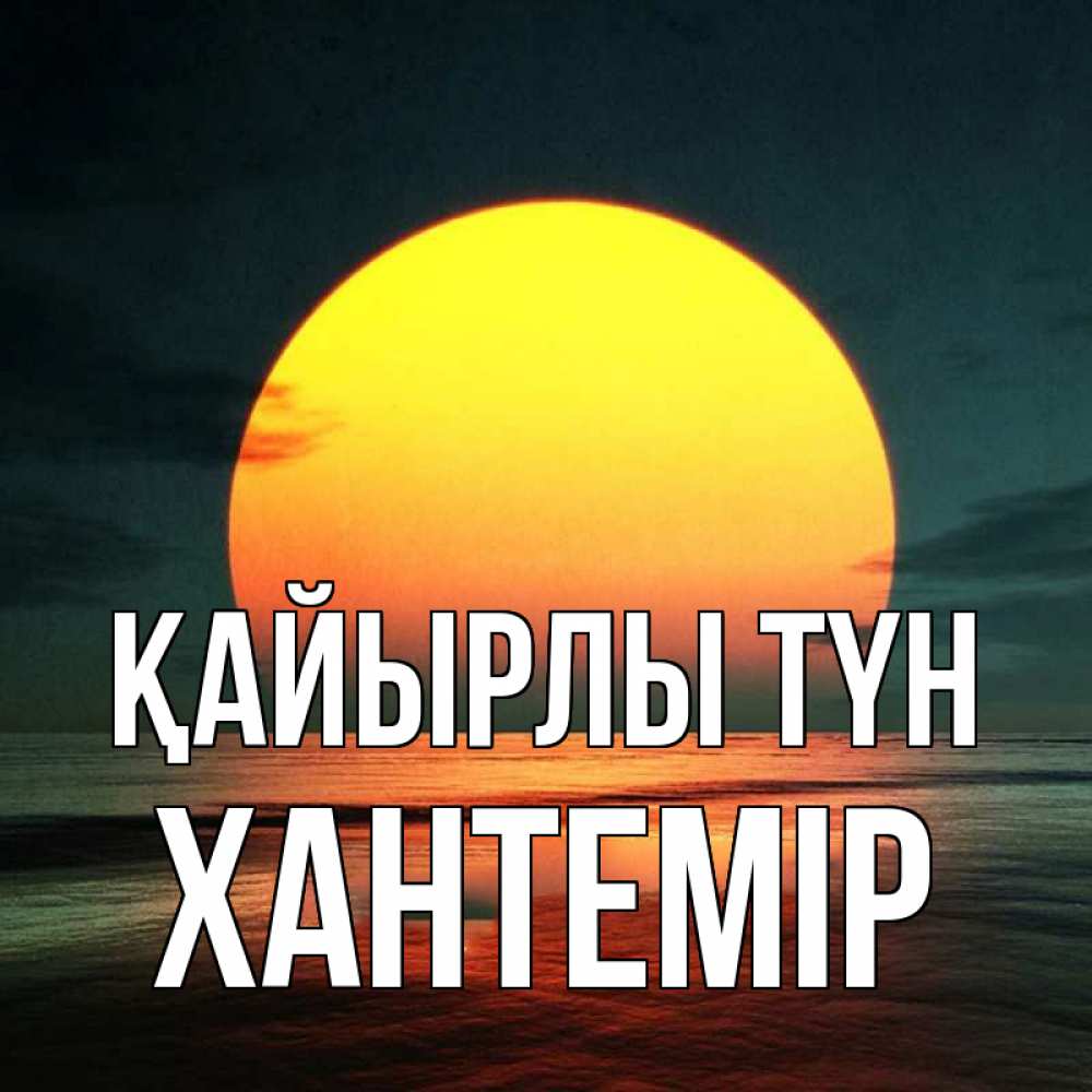 Күн сайын ашық хат с именем, ХАНТЕМІР Қайырлы түн огромный диск солнц Онлайн тегін жүктеп алу тілектері бар керемет карта 