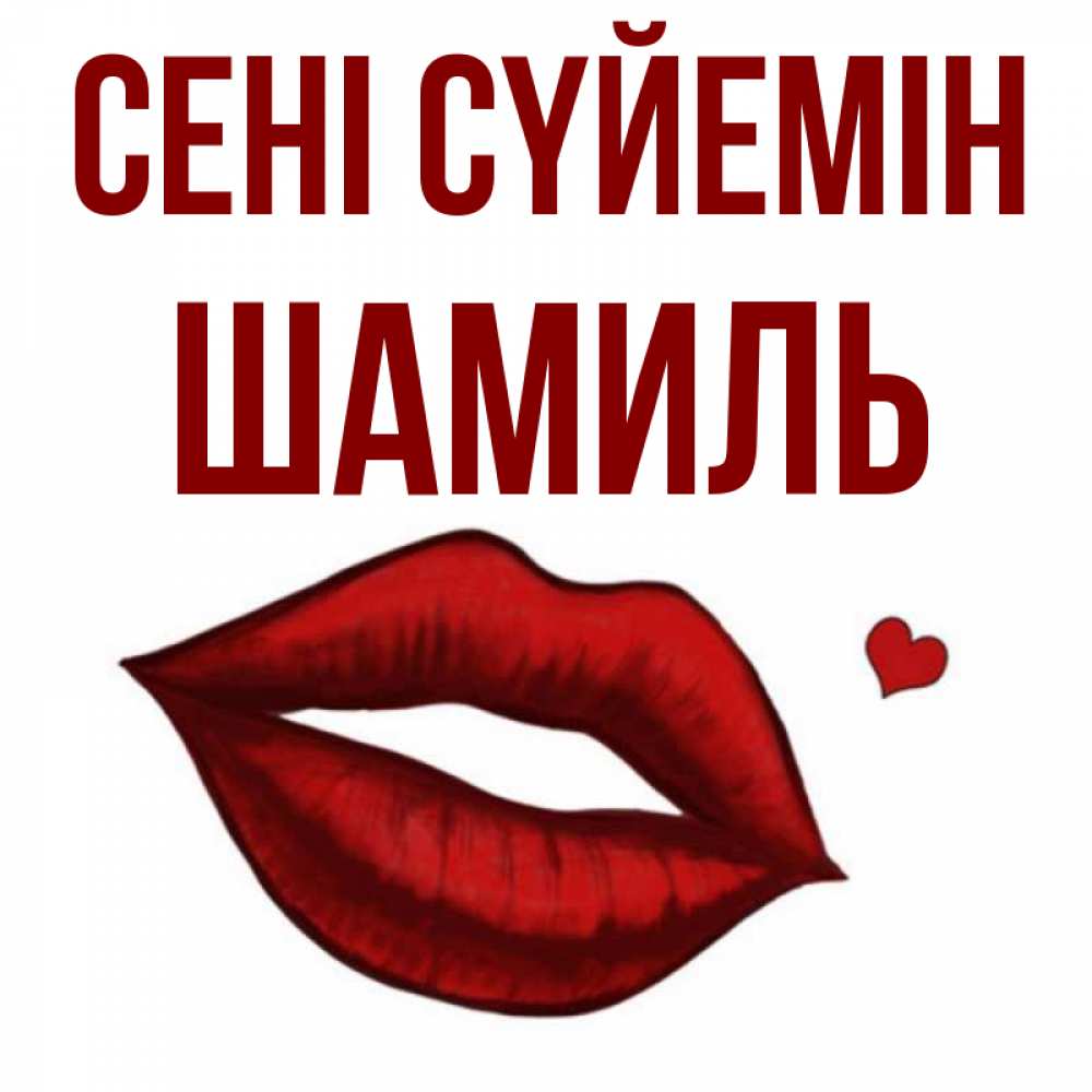 Күн сайын ашық хат с именем, Шамиль Сені сүйемін сердечко и губы целуют Онлайн тегін жүктеп алу тілектері бар керемет карта 
