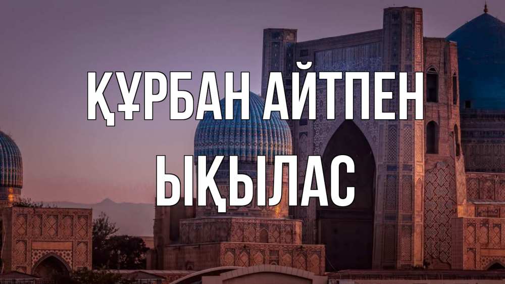 Күн сайын ашық хат с именем, ЫҚЫЛАС Құрбан айтпен мечеть Онлайн тегін жүктеп алу тілектері бар керемет карта 