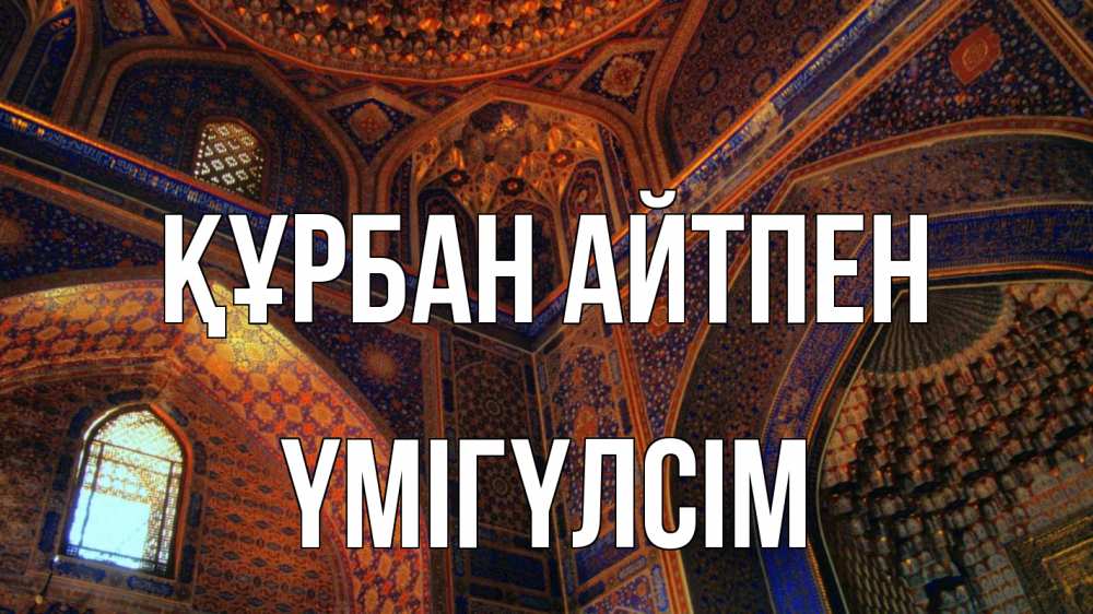 Күн сайын ашық хат с именем, ҮМІГҮЛСІМ Құрбан айтпен мечеть Онлайн тегін жүктеп алу тілектері бар керемет карта 