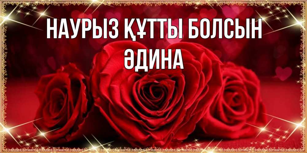 Күн сайын ашық хат с именем, ӘДИНА Наурыз құтты болсын три красные розы Онлайн тегін жүктеп алу тілектері бар керемет карта 