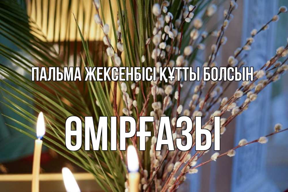 Күн сайын ашық хат с именем, ӨМІРҒАЗЫ Пальма жексенбісі құтты болсын верба Онлайн тегін жүктеп алу тілектері бар керемет карта 