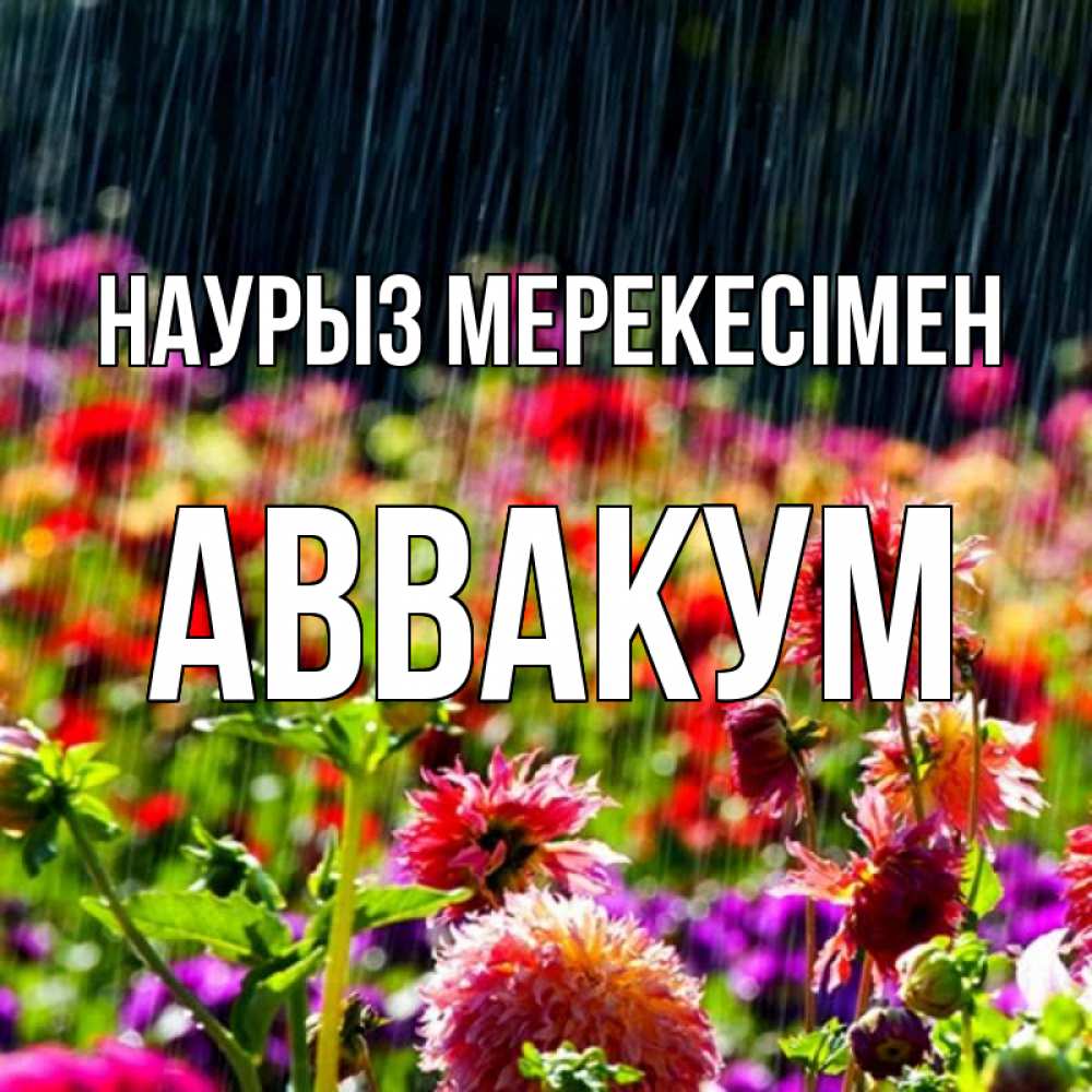 Күн сайын ашық хат с именем, Аввакум Наурыз мерекесімен цветы под дождиком к международному женскому дню Онлайн тегін жүктеп алу тілектері бар керемет карта 