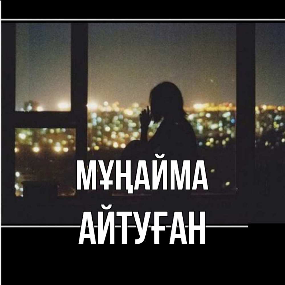 Күн сайын ашық хат с именем, Айтуған Мұңайма смотрит на ночной город Онлайн тегін жүктеп алу тілектері бар керемет карта 