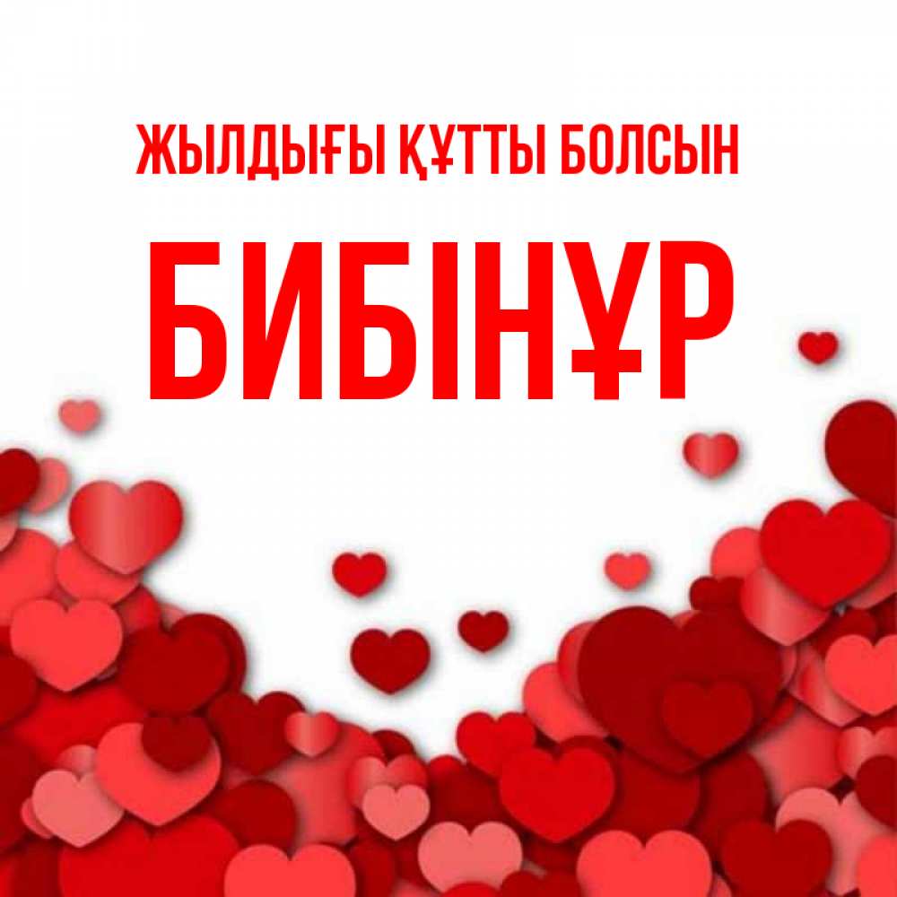 Күн сайын ашық хат с именем, БИБІНҰР Жылдығы құтты болсын много красных сердечек о любви Онлайн тегін жүктеп алу тілектері бар керемет карта 