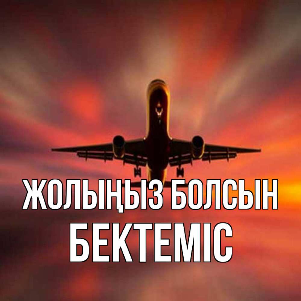Күн сайын ашық хат с именем, Бектеміс Жолыңыз болсын самолет набирает высоту Онлайн тегін жүктеп алу тілектері бар керемет карта 