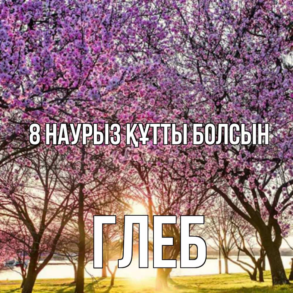 Күн сайын ашық хат с именем, Глеб 8 наурыз құтты болсын международный женский день Онлайн тегін жүктеп алу тілектері бар керемет карта 