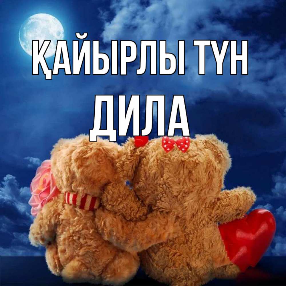Күн сайын ашық хат с именем, ДИЛА Қайырлы түн плюшевые Онлайн тегін жүктеп алу тілектері бар керемет карта 