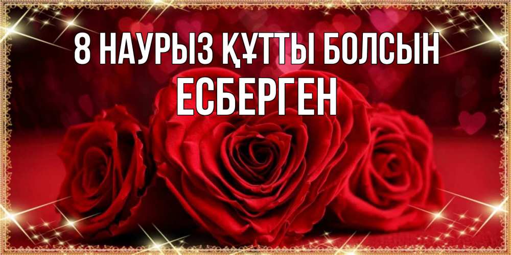 Күн сайын ашық хат с именем, Есберген 8 наурыз құтты болсын три красные розы Онлайн тегін жүктеп алу тілектері бар керемет карта 