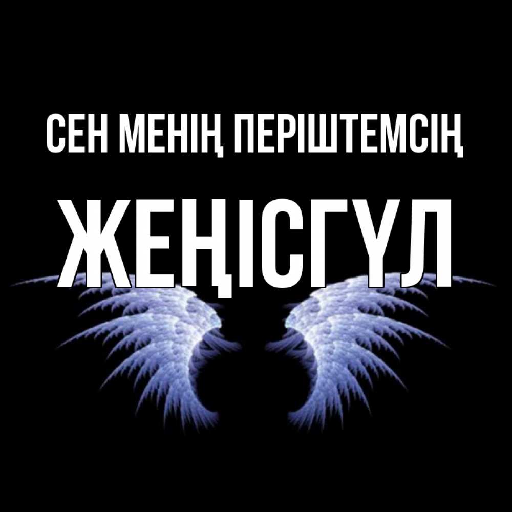Күн сайын ашық хат с именем, ЖЕҢІСГҮЛ Сен менің періштемсің ангельские крылья на черном фоне Онлайн тегін жүктеп алу тілектері бар керемет карта 