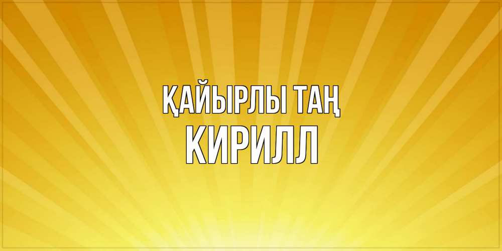 Күн сайын ашық хат с именем, Кирилл Қайырлы таң пожелания доброго утра Онлайн тегін жүктеп алу тілектері бар керемет карта 