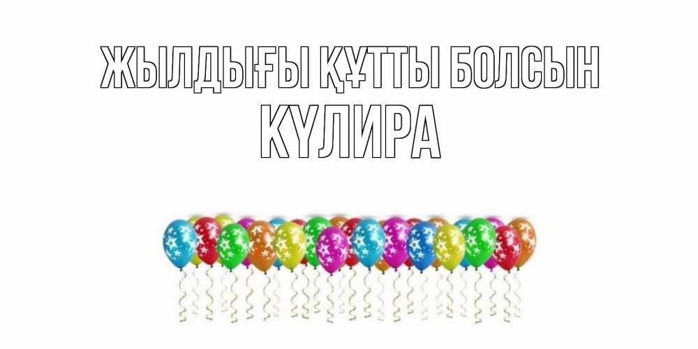 Күн сайын ашық хат с именем, КҮЛИРА Жылдығы құтты болсын Воздушные шары, звезды Онлайн тегін жүктеп алу тілектері бар керемет карта 