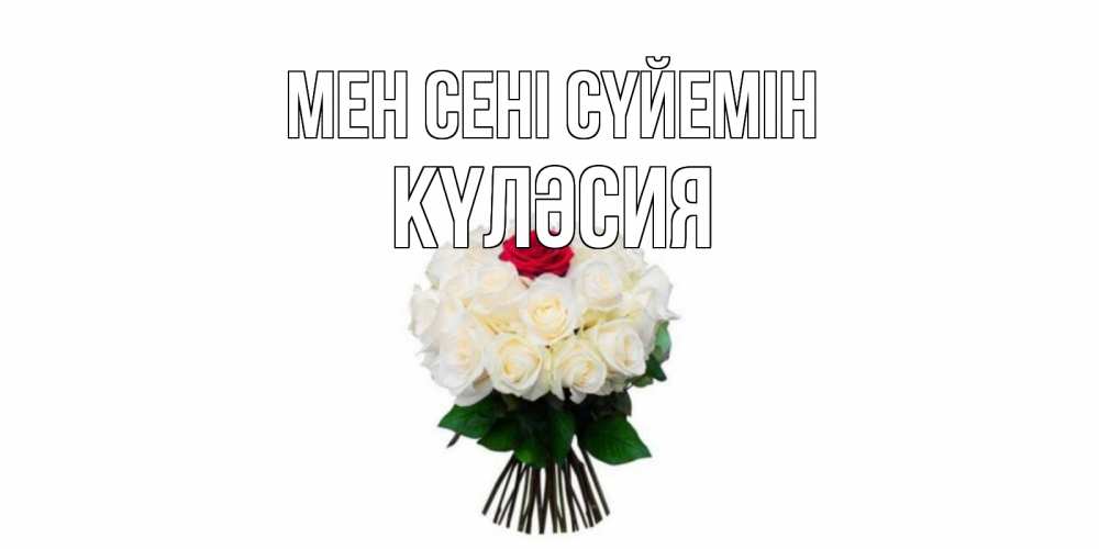 Күн сайын ашық хат с именем, КҮЛӘСИЯ Мен сені сүйемін единственная Онлайн тегін жүктеп алу тілектері бар керемет карта 