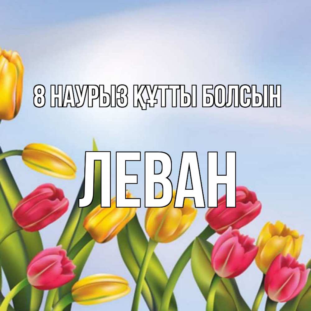 Күн сайын ашық хат с именем, Леван 8 наурыз құтты болсын международный женский день Онлайн тегін жүктеп алу тілектері бар керемет карта 