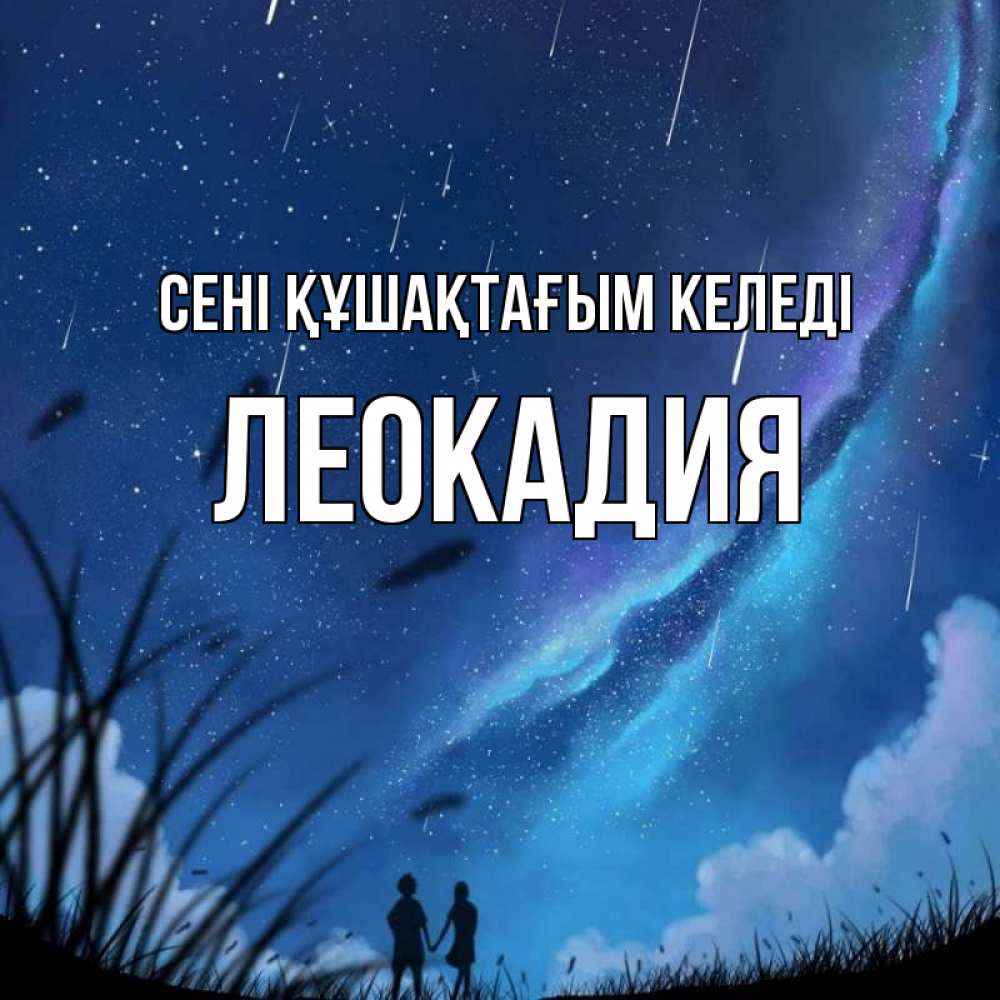 Күн сайын ашық хат с именем, Леокадия сені құшақтағым келеді камыши Онлайн тегін жүктеп алу тілектері бар керемет карта 