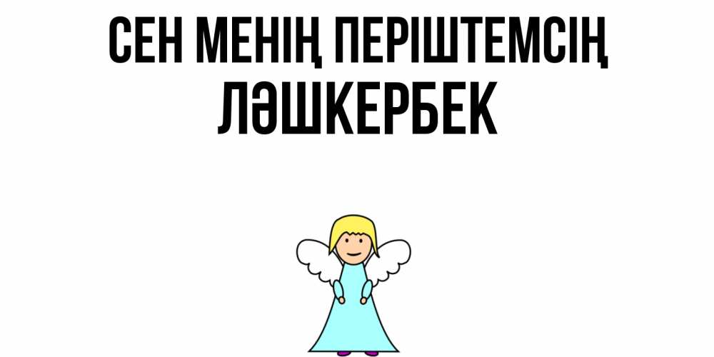 Күн сайын ашық хат с именем, ЛӘШКЕРБЕК Сен менің періштемсің ангел Онлайн тегін жүктеп алу тілектері бар керемет карта 