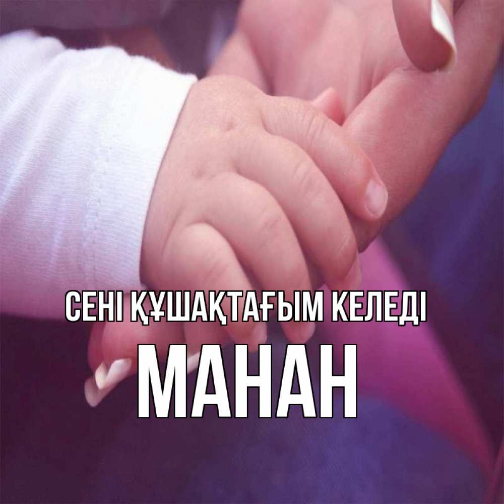 Күн сайын ашық хат с именем, МАНАН сені құшақтағым келеді мама с ребенком Онлайн тегін жүктеп алу тілектері бар керемет карта 