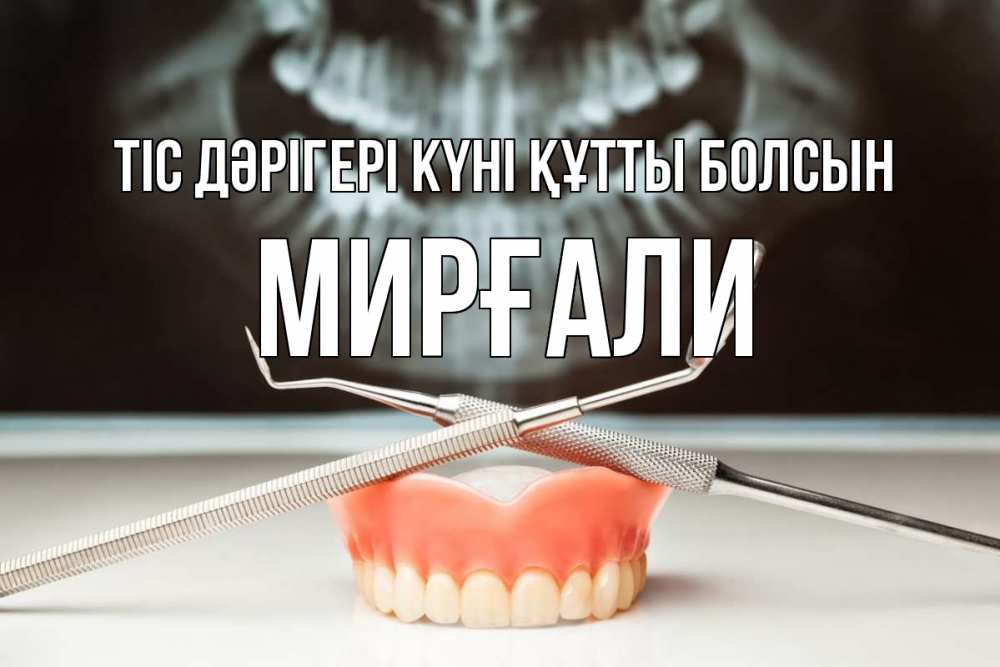 Күн сайын ашық хат с именем, МИРҒАЛИ Тіс дәрігері күні құтты болсын с днем стоматолога Онлайн тегін жүктеп алу тілектері бар керемет карта 