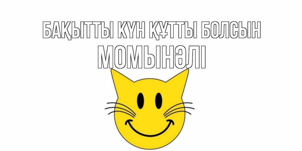Күн сайын ашық хат с именем, МОМЫНӘЛІ Бақытты күн құтты болсын кот, улыбка Онлайн тегін жүктеп алу тілектері бар керемет карта 