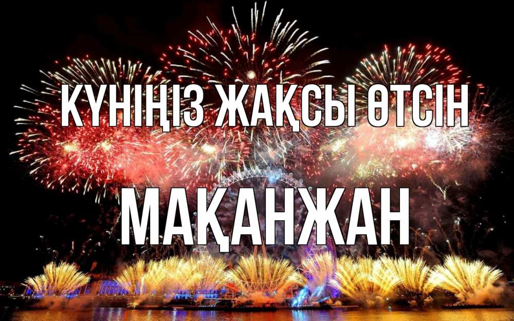 Күн сайын ашық хат с именем, Мақанжан Күніңіз жақсы өтсін Фейрверг 2 Онлайн тегін жүктеп алу тілектері бар керемет карта 
