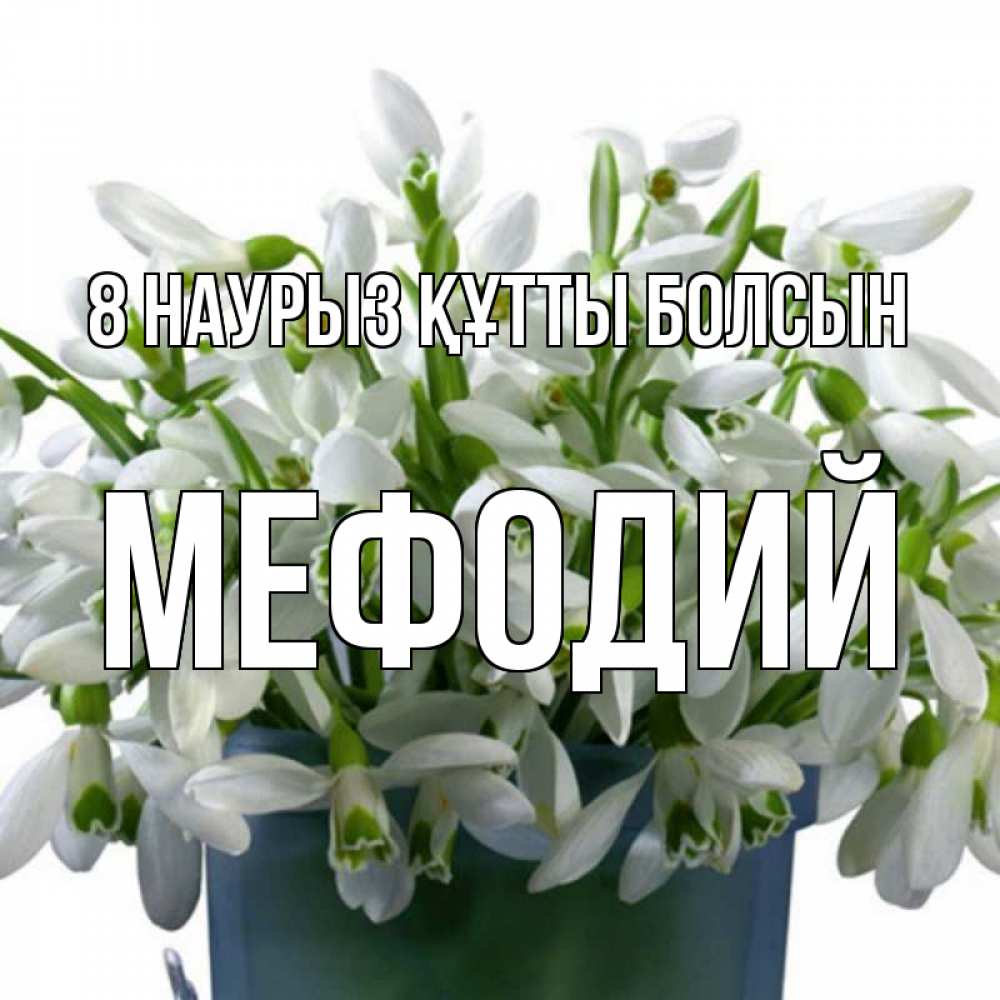 Күн сайын ашық хат с именем, Мефодий 8 наурыз құтты болсын цветы к международному женскому дню Онлайн тегін жүктеп алу тілектері бар керемет карта 
