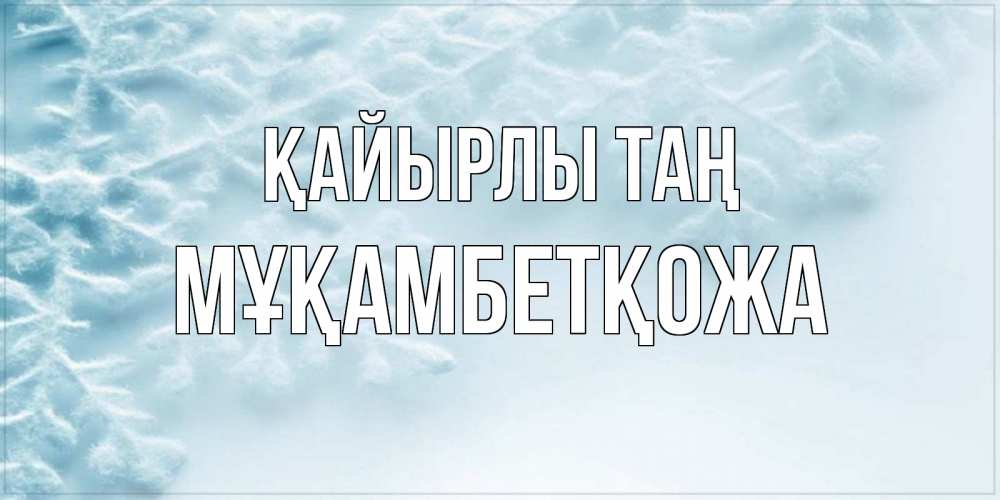 Күн сайын ашық хат с именем, Мұқамбетқожа Қайырлы таң классное зимнее утро Онлайн тегін жүктеп алу тілектері бар керемет карта 