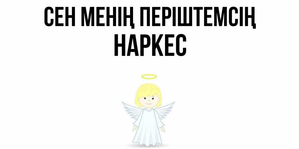 Күн сайын ашық хат с именем, НАРКЕС Сен менің періштемсің ангел Онлайн тегін жүктеп алу тілектері бар керемет карта 