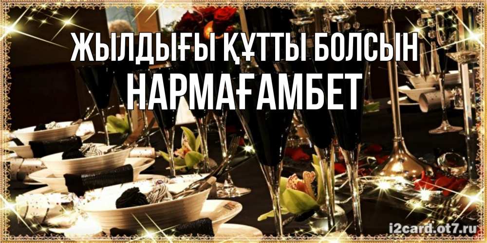 Күн сайын ашық хат с именем, НАРМАҒАМБЕТ Жылдығы құтты болсын пожелания на день рождения с столом полным еды Онлайн тегін жүктеп алу тілектері бар керемет карта 